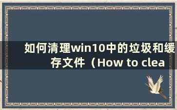 如何清理win10中的垃圾和缓存文件（How to clean up junk and cached data in win10）